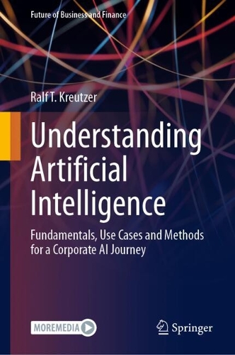 Understanding Artificial Intelligence: Fundamentals, Use Cases and Methods for a Corporate AI Journey(Future of Business and Finance)