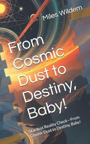 From Cosmic Dust to Destiny, Baby!