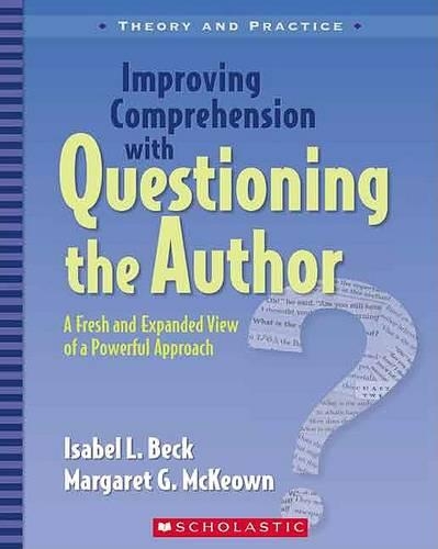 Improving Comprehension with Questioning the Author: A Fresh and Expanded View of a Powerful Approach