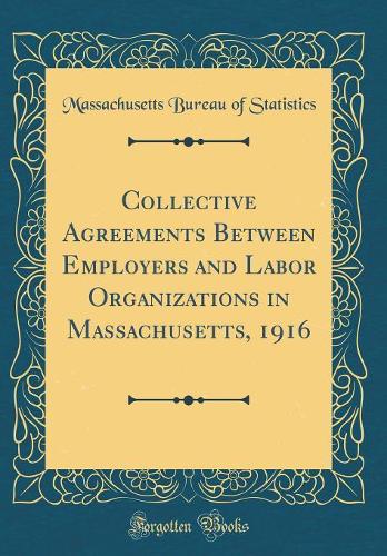 Collective Agreements Between Employers and Labor Organizations in Massachusetts, 1916 (Classic Reprint)
