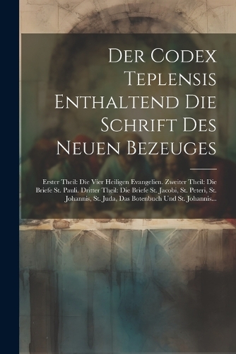 Der Codex Teplensis Enthaltend Die Schrift Des Neuen Bezeuges