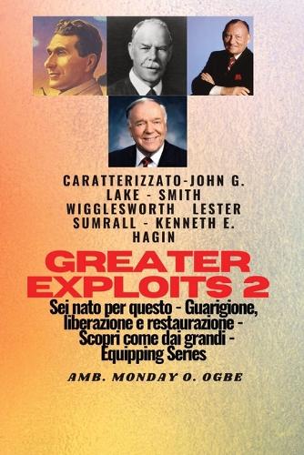 Greater Exploits - 2 - John G. Lake - Smith Wigglesworth - Lester Sumrall - Kenneth E. Hagin: John G. Lake - Smith Wigglesworth - Lester Sumrall - Kenneth E. Hagin Sei nato per questo - Guarigione, Liberazione e Restauro - Scopri come dai Gra(2 Serie Greater Exploits)