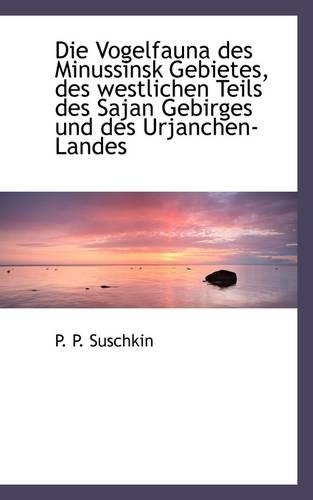Die Vogelfauna Des Minussinsk Gebietes, Des Westlichen Teils Des Sajan Gebirges Und Des Urjanchen: (German)
