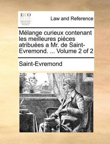 Mlange Curieux Contenant Les Meilleures Pices Atribues a Mr. de Saint-Evremond. ... Volume 2 of 2