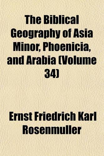 The Biblical Geography of Asia Minor, Phoenicia, and Arabia (Volume 34)