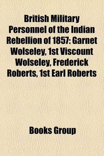 British Military Personnel of the Indian Rebellion of 1857: Garnet Wolseley, 1st Viscount Wolseley, Frederick Roberts, 1st Earl Roberts(English)