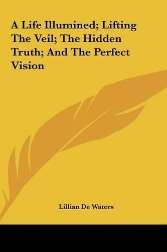 A Life Illumined; Lifting the Veil; The Hidden Truth; And the Perfect Vision