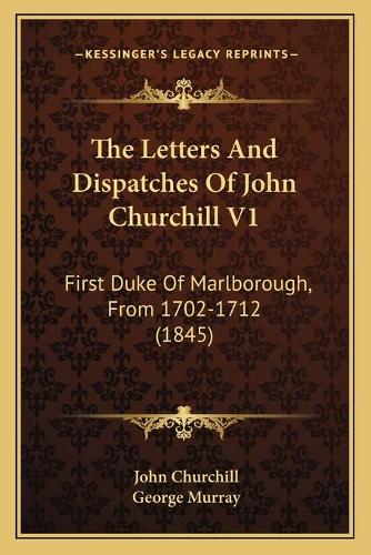 The Letters And Dispatches Of John Churchill V1: First Duke Of Marlborough, From 1702-1712 (1845)(English)