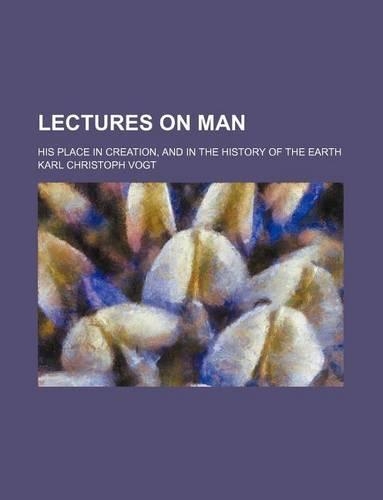 Lectures on Man; His Place in Creation, and in the History of the Earth