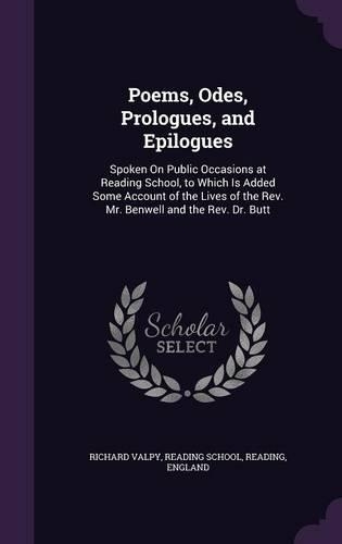 Poems, Odes, Prologues, and Epilogues: Spoken On Public Occasions at Reading School, to Which Is Added Some Account of the Lives of the Rev. Mr. Benwell and the Rev. Dr. Butt(English)