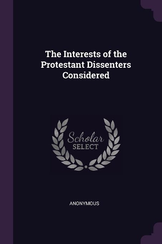 The Interests of the Protestant Dissenters Considered