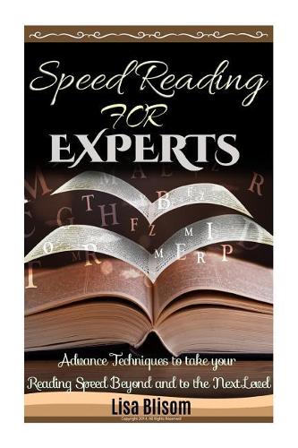 Speed Reading for Experts: Advance Techniques to Take Your Reading Speed Beyond and to the Next Level