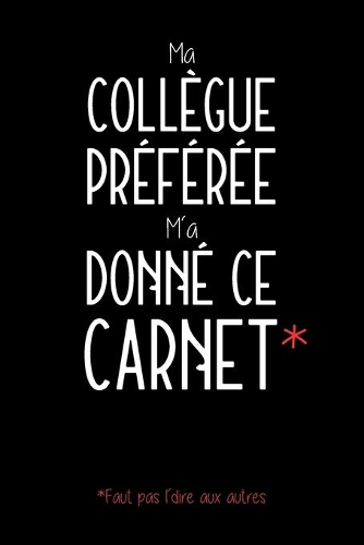 Ma Collègue Préférée M'a Donné Ce Carnet: Carnet De Notes - Humoristique - Cadeau Original Et Utile Pour Homme Et Femme - 120 Pages Lignées
