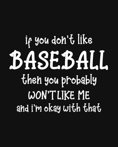 If You Don't Like Baseball Then You Probably Won't Like Me and I'm OK With That