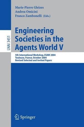 Engineering Societies in the Agents World V: 5th International Workshop, ESAW 2004, Toulouse, France, October 20-22, 2004, Revised Selected and Invited Papers(3451 Lecture Notes in Computer Science)