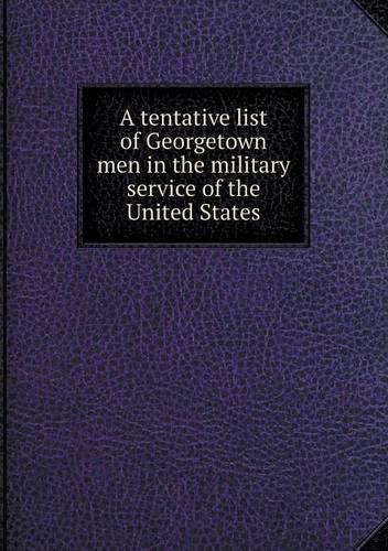 A tentative list of Georgetown men in the military service of the United States