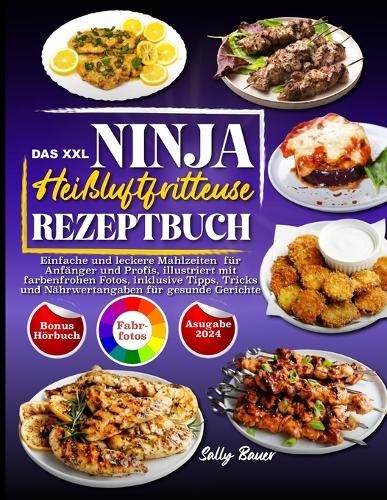Das XXL Ninja Heißluftfritteuse Rezeptbuch: Einfache und leckere Mahlzeiten für Anfänger und Profis, illustriert mit farbenfrohen Fotos, inklusive Tipps, Tricks und Nährwertangaben für gesunde