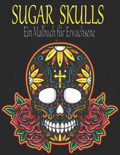 Sugar Skulls: Ein Malbuch für Erwachsene. 100 erstaunliche große Schädel Design zum Ausmalen für Erwachsene & Jugendliche. Day of the Dead/Dia de los Muertos Malb