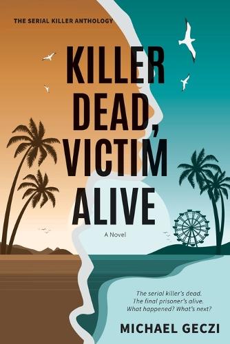 Killer Dead, Victim Alive: The serial killer's dead. The final prisoner's alive. What happened? What's next?(3 The Serial Killer Anthology)