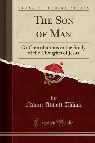 The Son of Man: Or Contributions to the Study of the Thoughts of Jesus (Classic Reprint)