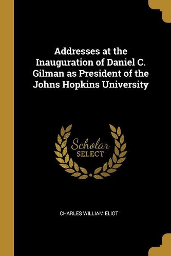 Addresses at the Inauguration of Daniel C. Gilman as President of the Johns Hopkins University