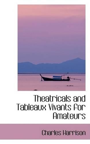 Theatricals and Tableaux Vivants for Amateurs: (English)