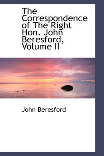 The Correspondence of the Right Hon. John Beresford, Volume II