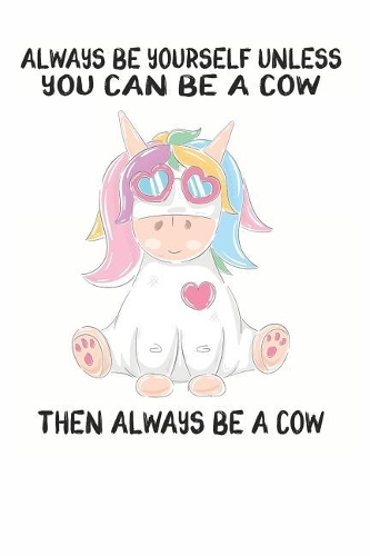Always Be Yourself Unless You Can Be A Cow Then Always Be A Cow