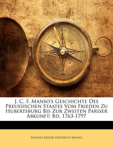 J. C. F. Manso's Geschichte Des Preussischen Staates Vom Frieden Zu Hubertsburg Bis Zur Zweiten Pariser Abkunft: Bd. 1763-1797(German)