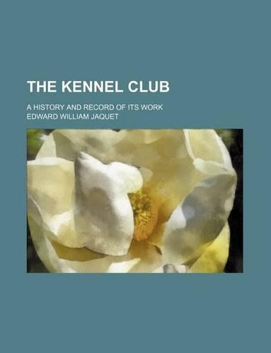 The Kennel Club; A History and Record of Its Work