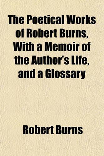 The Poetical Works of Robert Burns, with a Memoir of the Author's Life, and a Glossary: (English)