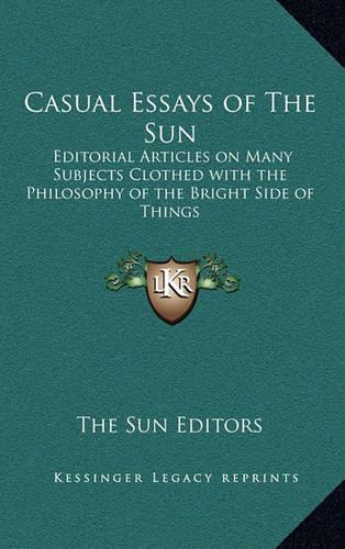 Casual Essays of the Sun: Editorial Articles on Many Subjects Clothed with the Philosophy of the Bright Side of Things