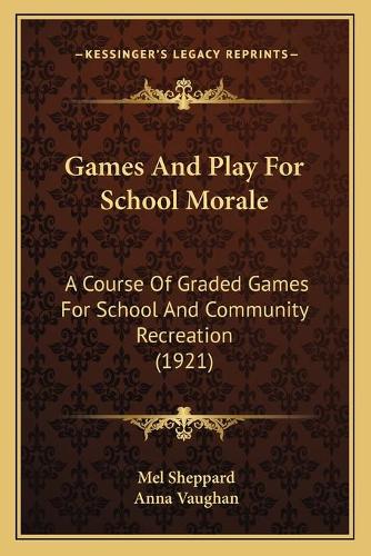 Games And Play For School Morale: A Course Of Graded Games For School And Community Recreation (1921)(English)