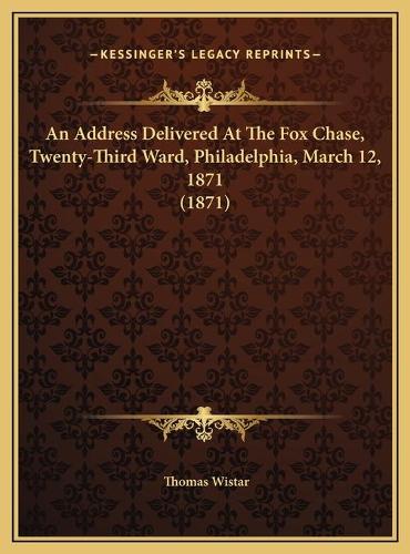 An Address Delivered At The Fox Chase, Twenty-Third Ward, Philadelphia, March 12, 1871 (1871): (English)