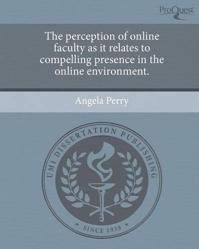 The Perception of Online Faculty as It Relates to Compelling Presence in the Online Environment.