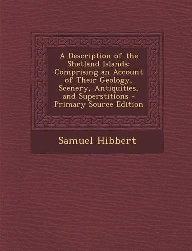 A Description of the Shetland Islands: Comprising an Account of Their Geology, Scenery, Antiquities, and Superstitions - Primary Source Edition(English)