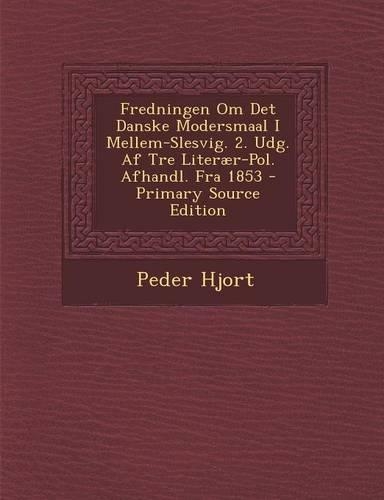 Fredningen Om Det Danske Modersmaal I Mellem-Slesvig. 2. Udg. AF Tre Literaer-Pol. Afhandl. Fra 1853 - Primary Source Edition