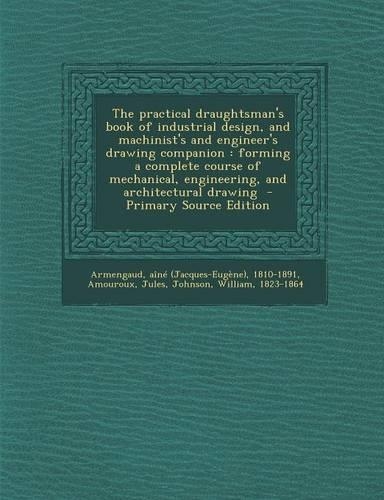 The Practical Draughtsman's Book of Industrial Design, and Machinist's and Engineer's Drawing Companion