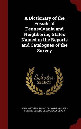A Dictionary of the Fossils of Pennsylvania and Neighboring States Named in the Reports and Catalogues of the Survey