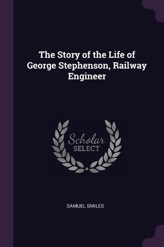 The Story of the Life of George Stephenson, Railway Engineer