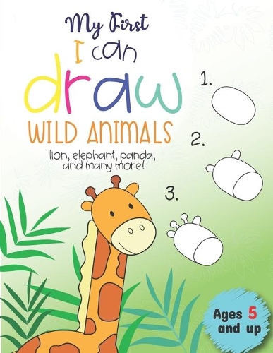 My First I can draw Wild Animals lion, elephant, panda, and many more Ages 5 and up: Fun for boys and girls, PreK, Kindergarten