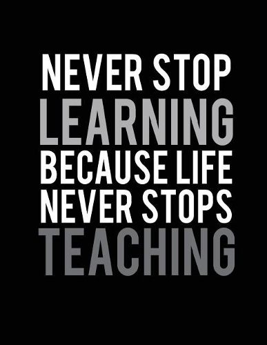 Never stop learning because life never stops teaching