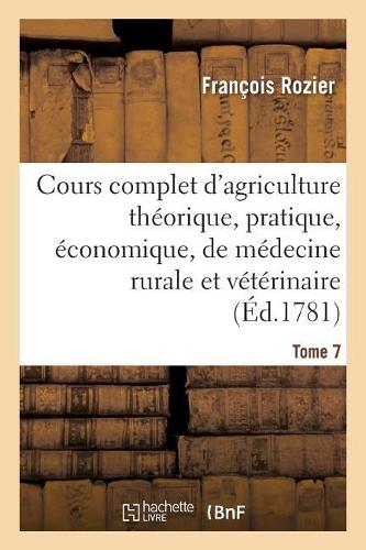 Cours Complet d'Agriculture Théorique, Économique Et de Médecine Rurale Et Vétérinaire. Tome 7