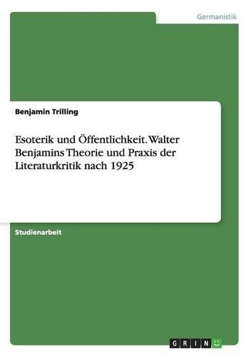 Esoterik und Öffentlichkeit. Walter Benjamins Theorie und Praxis der Literaturkritik nach 1925: (German)