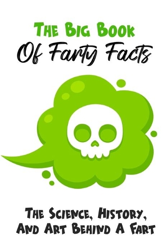 The Big Book Of Farty Facts The Science, History, And Art Behind A Fart