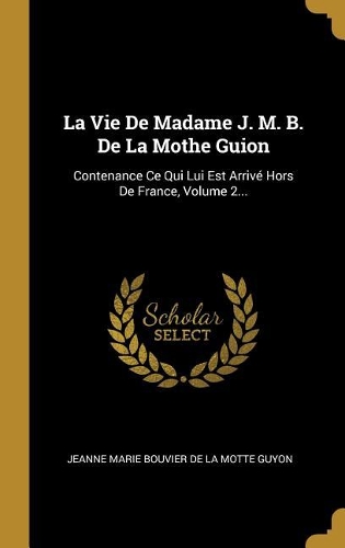La Vie De Madame J. M. B. De La Mothe Guion: Contenance Ce Qui Lui Est Arrivé Hors De France, Volume 2...