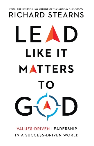 Lead Like It Matters to God – Values–Driven Leadership in a Success–Driven World