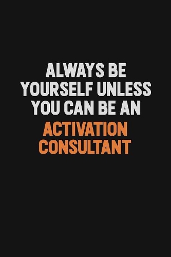 Always Be Yourself Unless You Can Be An Activation Consultant