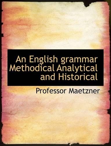 An English Grammar Methodical Analytical and Historical: (English)