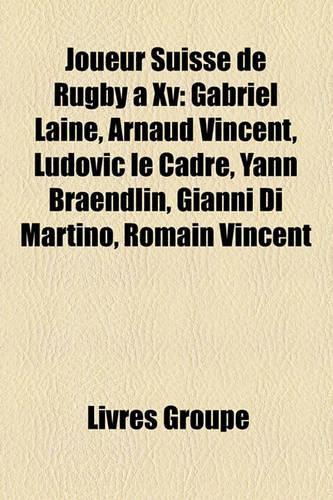 Joueur Suisse de Rugby XV: Gabriel Lain, Arnaud Vincent, Ludovic Le Cadre, Yann Braendlin, Gianni Di Martino, Romain Vincent(French)